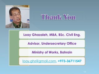 131
Loay Ghazaleh, MBA, BSc. Civil Eng.
Advisor, Undersecretary Office
Ministry of Works, Bahrain
loay.ghz@gmail.com, +973-36711547
 