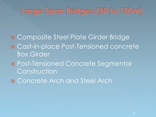  Composite Steel Plate Girder Bridge
 Cast-in-place Post-Tensioned concrete
Box Girder
 Post-Tensioned Concrete Segmental
Construction
 Concrete Arch and Steel Arch
18
 