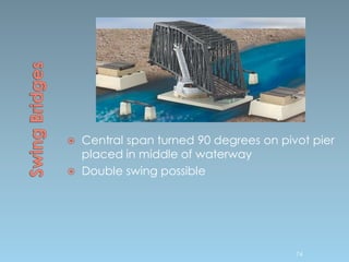  Central span turned 90 degrees on pivot pier
placed in middle of waterway
 Double swing possible
74
 
