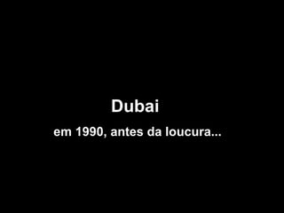 Dubai  em 1990, antes da loucura... 