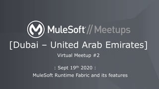 : Sept 19th 2020 :
MuleSoft Runtime Fabric and its features
[Dubai – United Arab Emirates]
Virtual Meetup #2
 