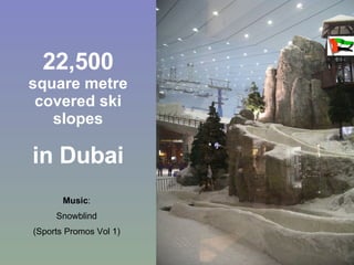 22,500  square metre covered ski slopes in Dubai Music : Snowblind (Sports Promos Vol 1) 
