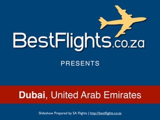 Dubai, United Arab Emirates
    Slideshow Prepared by SA Flights | http://bestﬂights.co.za
 