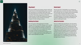 Dubai Tech: The Road to 2033
What’s Next?
We have more than 17 nationalities in our company and
people distributed across Dubai, Abu Dhabi, and the Middle
East and Europe. Now we’re trying to attract the best people
to come to Dubai and build a tech talent hub. We’re
planning to raise our Series B round early next year and
we’re doubling down on AI, focusing on improving our LLM
translation capabilities and accuracy and adding more
agents to handle specific tasks.
Advice For Founders
There are multiple funds operating here. You have startup
programmes, support from the government, and if you set
up your business in a free zone, it’s relatively easy to get
your licences approved, your bank accounts set up, and be
ready to go in a couple of weeks. At the same time, you need
to stay focused when building a business, be prepared to
bootstrap, and pivot quickly if there’s no market fit. Once
you have enough traction, then you can fundraise. But, at
the start, try as much as possible to protect yourself by
retaining equity so you avoid diluting yourself and losing
leverage over your business.
Why Dubai?
When you're building an AI company, everyone needs cash.
Investors feel more comfortable injecting cash in a business
that's operating out of a jurisdiction like the UAE, where
there’s good governance and where it’s easy to operate and
do business. There’s been a big push around AI and
entrepreneurship in the UAE, from setting up AI ministers to
10 year entrepreneur visas, and there’s an attractive
ecosystem for talent wanting to relocate.
Building from Dubai
We’ve fine-tuned an LLM specifically for the Arabic
language. We have around 200 employees, we’re in growth
stage, and we’re expanding our presence in the AI space.
We’ve already expanded in Saudi Arabia and Qatar and
now we’re looking to Asia for new markets. We’re seeing
more people wanting to relocate to Dubai. It’s a
cosmopolitan city and very attractive for foreigners to live
in, plus it’s a bridge between East and West, giving you an
edge to expand globally from the UAE.
38
 