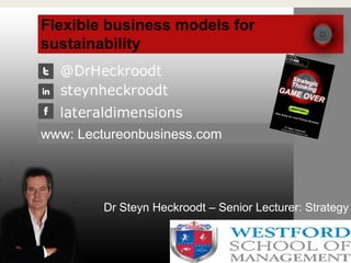 Flexible business models for
sustainability
Dr Steyn Heckroodt – Senior Lecturer: Strategy
www: Lectureonbusiness.com
 