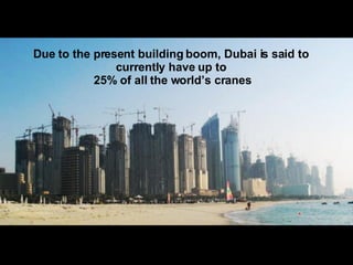 Due to the present building boom, Dubai is said to currently have up to 25% of all the world’s cranes 