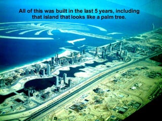 All of this was built in the last 5 years, including that island that looks like a palm tree.  
