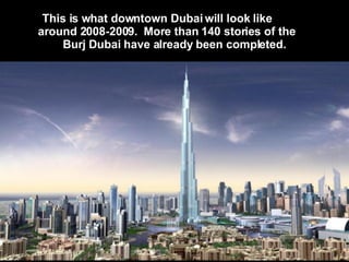 This is what downtown Dubai will look like  around 2008-2009.  More than 140 stories of the  Burj Dubai have already been completed.  