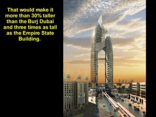 That would make it more than 30% taller than the Burj Dubai and three times as tall as the Empire State Building.   