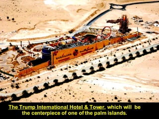 The Trump International Hotel & Tower , which will  be the centerpiece of one of the palm islands. 