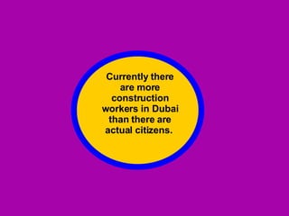 Currently there are more construction workers in Dubai than there are actual citizens.  
