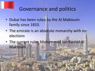 Governance and politics
• Dubai has been ruled by the Al Maktoum
family since 1833.
• The emirate is an absolute monarchy with no
elections
• The current ruler, Mohammed bin Rashid Al
Maktoum.
20-03-2015 GK 8
 