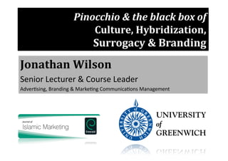 Pinocchio	
  &	
  the	
  black	
  box	
  of	
  	
  
Culture,	
  Hybridization,	
  	
  

Surrogacy	
  &	
  Branding	
  

Jonathan	
  Wilson	
  
Senior	
  Lecturer	
  &	
  Course	
  Leader	
  
Adver3sing,	
  Branding	
  &	
  Marke3ng	
  Communica3ons	
  Management	
  

 