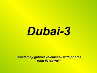 Dubai-3
Created by gabriel voiculescu with photos
            from INTERNET
 