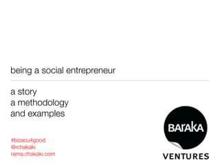 being a social entrepreneur

a story
a methodology
and examples

#bizacu4good
@rchakaki
rama.chakaki.com
 