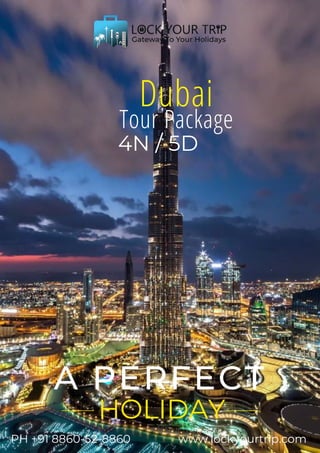 HOLIDAY
A PERFECT
PH +91 8860-52-8860 www.lockyourtrip.com
Dubai
Tour Package
4N / 5D
 