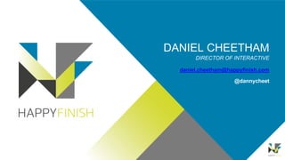 DANIEL CHEETHAM
DIRECTOR OF INTERACTIVE
daniel.cheetham@happyfinish.com
@dannycheet
 