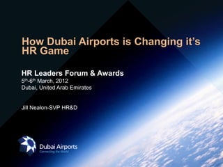 How Dubai Airports is Changing it’s
HR Game

HR Leaders Forum & Awards
5th-6th March, 2012
Dubai, United Arab Emirates


Jill Nealon-SVP HR&D
 