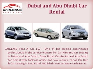 Dubai and Abu Dhabi Car
Rental
CARLEASE Rent A Car LLC - One of the leading experienced
professionals in the service industry for Car Hire and Car Leasing
in Dubai and Abu Dhabi. Book Dubai Car Rental and Abu Dhabi
Car Rental with Carlease online and save money. For all Car Hire
& Car Leasing in Dubai and Abu Dhabi contact www.carlease.ae.
 