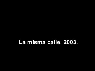 La misma calle. 2003. 
