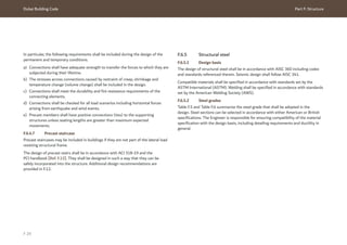 Dubai Building Code Part F: Structure
F 29
F.6.5 Structural steel
F.6.5.1 Design basis
The design of structural steel shall be in accordance with AISC 360 including codes
and standards referenced therein. Seismic design shall follow AISC 341.
Compatible materials shall be specified in accordance with standards set by the
ASTM International (ASTM). Welding shall be specified in accordance with standards
set by the American Welding Society (AWS).
F.6.5.2 Steel grades
Table F.5 and Table F.6 summarize the steel grade that shall be adopted in the
design. Steel sections can be selected in accordance with either American or British
specifications. The Engineer is responsible for ensuring compatibility of the material
specification with the design basis, including detailing requirements and ductility in
general.
In particular, the following requirements shall be included during the design of the
permanent and temporary conditions.
a) Connections shall have adequate strength to transfer the forces to which they are
subjected during their lifetime.
b) The stresses across connections caused by restraint of creep, shrinkage and
temperature change (volume change) shall be included in the design.
c) Connections shall meet the durability and fire resistance requirements of the
connecting elements.
d) Connections shall be checked for all load scenarios including horizontal forces
arising from earthquake and wind events.
e) Precast members shall have positive connections (ties) to the supporting
structures unless seating lengths are greater than maximum expected
movements.
F.6.4.7 Precast staircase
Precast staircases may be included in buildings if they are not part of the lateral load
resisting structural frame.
The design of precast stairs shall be in accordance with ACI 318-19 and the
PCI handbook [Ref. F.12]. They shall be designed in such a way that they can be
safely incorporated into the structure. Additional design recommendations are
provided in F.12.
 