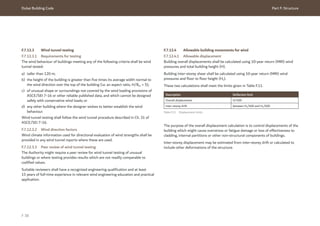 Dubai Building Code Part F: Structure
F 38
F.7.12.3 Wind tunnel testing
F.7.12.3.1 Requirements for testing
The wind behaviour of buildings meeting any of the following criteria shall be wind
tunnel tested:
a) taller than 120 m;
b) the height of the building is greater than five times its average width normal to
the wind direction over the top of the building (i.e. an aspect ratio, H/Bav > 5);
c) of unusual shape or surroundings not covered by the wind loading provisions of
ASCE/SEI 7-16 or other reliable published data, and which cannot be designed
safely with conservative wind loads; or
d) any other building where the designer wishes to better establish the wind
behaviour.
Wind tunnel testing shall follow the wind tunnel procedure described in Ch. 31 of
ASCE/SEI 7-16.
F.7.12.3.2 Wind direction factors
Wind climate information used for directional evaluation of wind strengths shall be
provided in any wind tunnel reports where these are used.
F.7.12.3.3 Peer review of wind tunnel testing
The Authority might require a peer review for wind tunnel testing of unusual
buildings or where testing provides results which are not readily comparable to
codified values.
Suitable reviewers shall have a recognized engineering qualification and at least
15 years of full-time experience in relevant wind engineering education and practical
application.
F.7.12.4 Allowable building movements for wind
F.7.12.4.1 Allowable displacement
Building overall displacements shall be calculated using 10-year return (MRI) wind
pressures and total building height (H).
Building inter-storey shear shall be calculated using 10-year return (MRI) wind
pressures and floor to floor height (Hs).
These two calculations shall meet the limits given in Table F.11.
Table F.11 Displacement limits
Description Deflection limit
Overall displacement H/500
Inter-storey drift between Hs/400 and Hs/600
The purpose of the overall displacement calculation is to control displacements of the
building which might cause overstress or fatigue damage or loss of effectiveness to
cladding, internal partitions or other non-structural components of buildings.
Inter-storey displacement may be estimated from inter-storey drift or calculated to
include other deformations of the structure.
 
