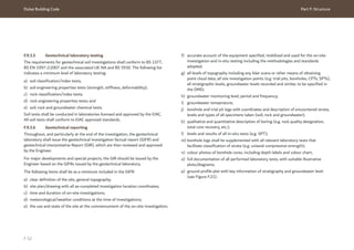Dubai Building Code Part F: Structure
F 52
F.9.3.5 Geotechnical laboratory testing
The requirements for geotechnical soil investigations shall conform to BS 1377,
BS EN 1997-2:2007 and the associated UK NA and BS 5930. The following list
indicates a minimum level of laboratory testing:
a) soil classification/index tests;
b) soil engineering properties tests (strength, stiffness, deformability);
c) rock classification/index tests;
d) rock engineering properties tests; and
e) soil, rock and groundwater chemical tests.
Soil tests shall be conducted in laboratories licensed and approved by the EIAC.
All soil tests shall conform to EIAC approved standards.
F.9.3.6 Geotechnical reporting
Throughout, and particularly at the end of the investigation, the geotechnical
laboratory shall issue the geotechnical investigation factual report (GIFR) and
geotechnical interpretative Report (GIR), which are then reviewed and approved
by the Engineer.
For major developments and special projects, the GIR should be issued by the
Engineer based on the GIFRs issued by the geotechnical laboratory.
The following items shall be as a minimum included in the GIFR:
a) clear definition of the site, general topography;
b) site plan/drawing with all as-completed investigation location coordinates;
c) time and duration of on-site investigations;
d) meteorological/weather conditions at the time of investigations;
e) the use and state of the site at the commencement of the on-site investigation;
f) accurate account of the equipment specified, mobilized and used for the on-site
investigation and in-situ testing including the methodologies and standards
adopted;
g) all levels of topography including any lidar scans or other means of obtaining
point cloud data, all site investigation points (e.g. trial pits, boreholes, CPTs, SPTs),
all stratigraphic levels, groundwater levels recorded and similar, to be specified in
the DMD;
h) groundwater monitoring level, period and frequency;
i) groundwater temperature;
j) borehole and trial pit logs with coordinates and description of encountered strata,
levels and types of all specimens taken (soil, rock and groundwater);
k) qualitative and quantitative description of boring (e.g. rock quality designation,
total core recovery, etc.);
l) levels and results of all in-situ tests (e.g. SPT);
m) borehole logs shall be supplemented with all relevant laboratory tests that
facilitate classification of strata (e.g. uniaxial compressive strength);
n) colour photos of borehole cores, including depth labels and colour chart;
o) full documentation of all performed laboratory tests, with suitable illustrative
plots/diagrams;
p) ground profile plot with key information of stratigraphy and groundwater level
(see Figure F.21).
 