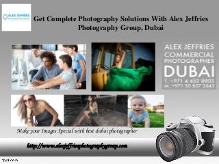 Get Complete Photography Solutions With Alex Jeffries
Photography Group, Dubai
http://www.alexjeffriesphotographygroup.com
Make your Images Special with best dubai photographer
 