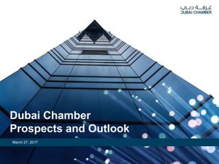 Dubai Chamber
Prospects and Outlook
March 27, 2017
 