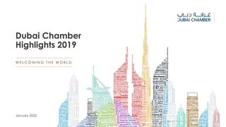 Dubai Chamber
Highlights 2019
W E L C O M I N G T H E W O R L D
W E L C O M I N G T H E W O R L D 1
January 2020
 