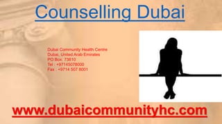 Counselling Dubai
www.dubaicommunityhc.com
Dubai Community Health Centre
Dubai, United Arab Emirates
PO Box: 73810
Tel : +97145078000
Fax : +9714 507 8001
 