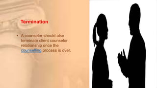 Termination
• A counselor should also
terminate client counselor
relationship once the
counselling process is over.
 