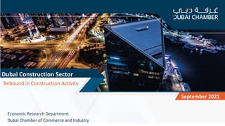 1
DUBAI
Dubai Construction Sector
September 2021
Economic Research Department
Dubai Chamber of Commerce and Industry
Rebound in Construction Activity
 