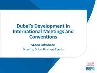 Steen Jakobsen
Director, Dubai Business Events
Dubai’s Development in
International Meetings and
Conventions
 