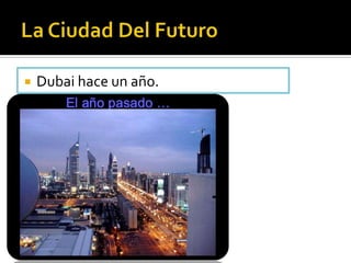  Dubai hace un año.
 
