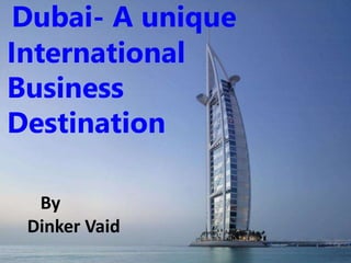 Dubai- A unique
International
Business
Destination
By
Dinker Vaid
 