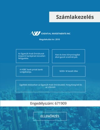 Számlakezelés
Megalakulási év: 2010
A HSBC bank privát banki
szolgáltatója.
Ügyfelek elsősorban az Egyesült Arab Emirátusból, Hong Kong-ból és
az USA-ból.
Havi és éves könyvvizsgálat
által igazolt eredmények.
$200+ M kezelt tőke
Az Egyesült Arab Emirátusok
központi bankjának közvetlen
felügyelete.
ELLENŐRZÉS
Engedélyszám: 671909
 