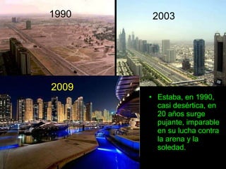 1990 Estaba, en 1990, casi desértica, en 20 años surge pujante, imparable en su lucha contra la arena y la soledad. 2003 2009 