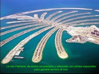 La Isla Palmera, de arena compactada y reforzada con pilotes especiales para ganarle terreno al mar. 