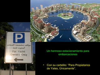 Un hermoso estacionamiento para
            embarcaciones


•   Con su cartelito: “Para Propietarios
    de Yates, Únicamente”.
 