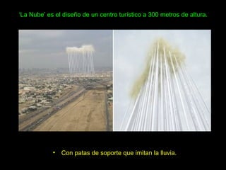 ‘La Nube’ es el diseño de un centro turístico a 300 metros de altura.




            •   Con patas de soporte que imitan la lluvia.
 