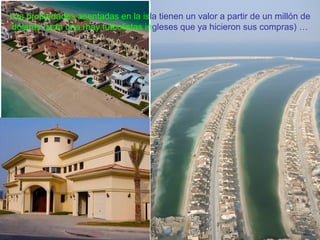 Las propiedades asentadas en la isla tienen un valor a partir de un millón de
dólares cada una (hay futbolistas ingleses que ya hicieron sus compras) …
 