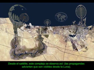 Desde el satélite, este complejo se observa así: (las propagandas
advierten que son visibles desde la Luna).
 