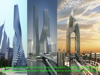 Lo más asombroso es que surgen nuevos proyectos, a veces un tanto exóticos
pero en poco tiempo se hacen realidad con alturas entre los 500 y 700 metros.
 