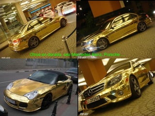 Otros en dorado, sea Mercedes Benz, Porsche …
 