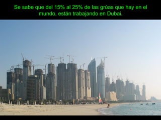 Se sabe que del 15% al 25% de las grúas que hay en el
mundo, están trabajando en Dubai.
 