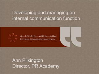 Developing and managing an
internal communication function

Ann Pilkington
Director, PR Academy

 