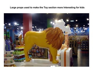 Large props used to make the Toy section more Interesting for kids 
 