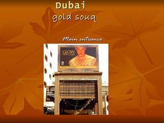Dubai
gold souq

 Main entrance
 