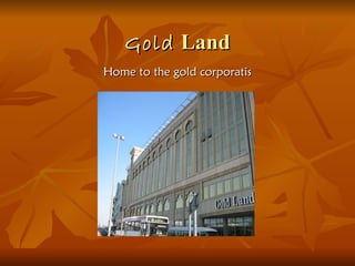Gold Land
Home to the gold corporatis
 